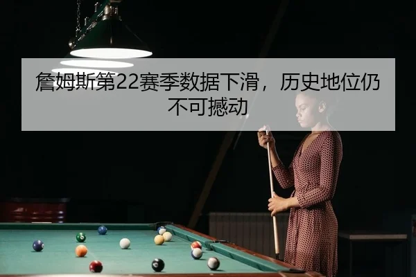 詹姆斯第22赛季数据下滑，历史地位仍不可撼动